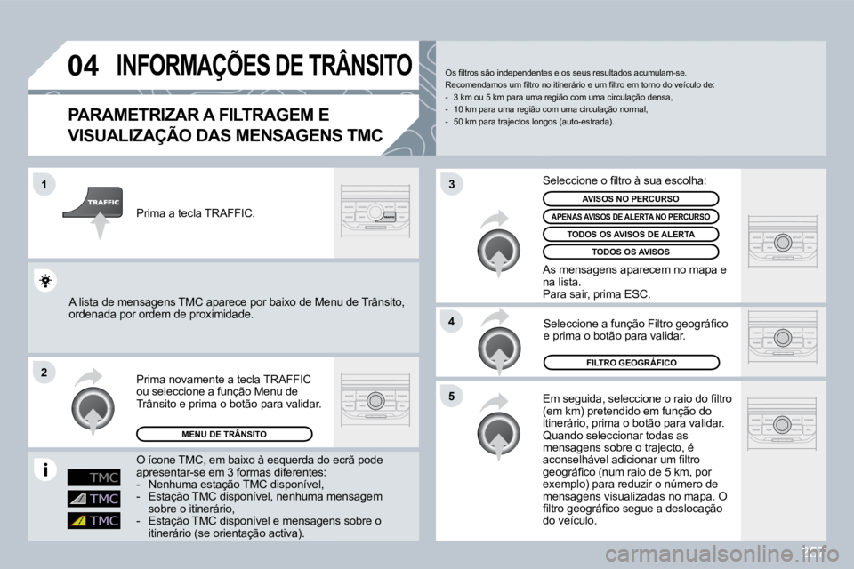 PEUGEOT 3008 2009.5.  Manual de utilização (in Portuguese) 257
04
1
2
5
4
3
       INFORMAÇÕES DE TRÂNSITO 
  PARAMETRIZAR A FILTRAGEM E 
VISUALIZAÇÃO DAS MENSAGENS TMC 
� �E�m� �s�e�g�u�i�d�a�,� �s�e�l�e�c�c�i�o�n�e� �o� �r�a�i�o� �d�o� �ﬁ� �l�t�r�o� 