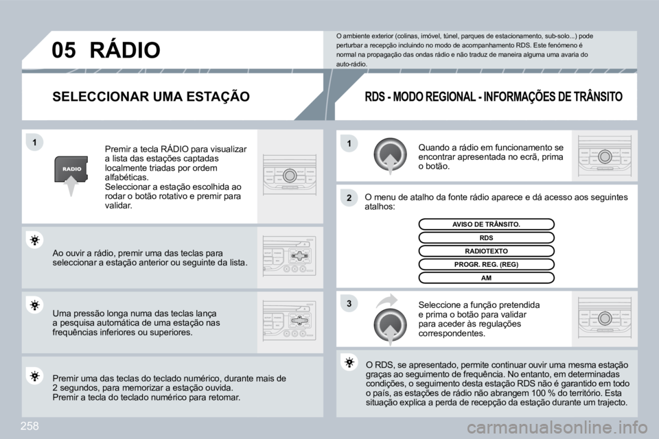 PEUGEOT 3008 2009.5.  Manual de utilização (in Portuguese) 258
11
2
3
05
  SELECCIONAR UMA ESTAÇÃO 
 Quando a rádio em funcionamento se encontrar apresentada no ecrã, prima o botão. 
 O menu de atalho da fonte rádio aparece e dá acesso asso aos seguint
