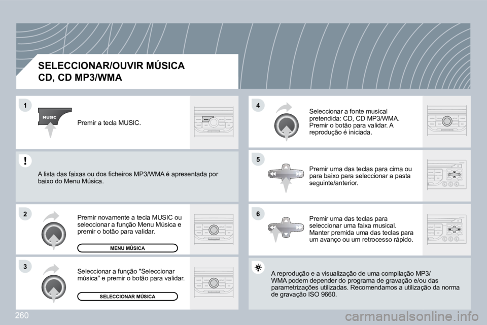 PEUGEOT 3008 2009.5.  Manual de utilização (in Portuguese) 260
1
2
3
5
4
6
          SELECCIONAR/OUVIR MÚSICA  
CD, CD MP3/WMA 
 A reprodução e a visualização de uma compilação MP3o MP3/WMA podem depender do programa de gravação e/ou  e/ou das parame