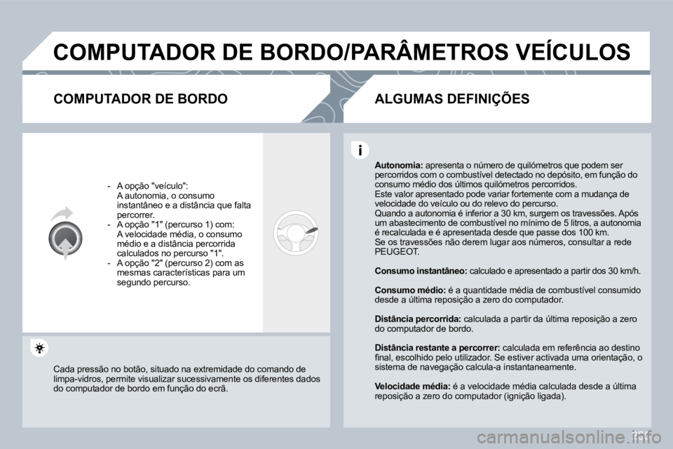 PEUGEOT 3008 2009.5.  Manual de utilização (in Portuguese) 265
 COMPUTADOR DE BORDO/PARÂMETROS VEÍCULOS 
  COMPUTADOR DE BORDO 
   -   A opção "veículo":    A autonomia, o consumo instantâneo e a distância que falta percorrer.   -   A opção "1" (perc
