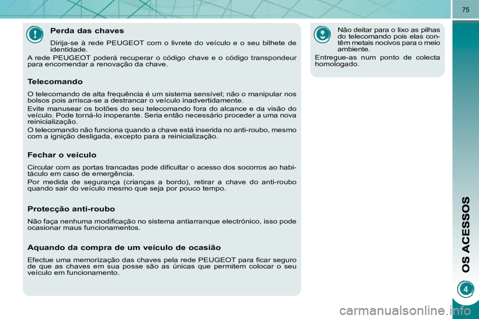 PEUGEOT 3008 2009.5.  Manual de utilização (in Portuguese) 75
            Perda das chaves 
 Dirija-se  à  rede  PEUGEOT  com  o  livrete  do  veículo  e  o  seu  bilhete  de 
identidade. 
 A  rede  PEUGEOT  poderá  recuperar  o  código  chave  e  o  cód