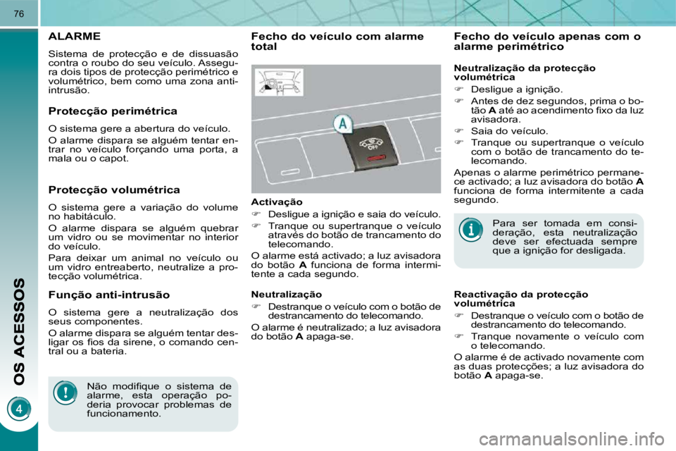PEUGEOT 3008 2009.5.  Manual de utilização (in Portuguese) 76
     ALARME 
 Sistema  de  protecção  e  de  dissuasão  
contra o roubo do seu veículo. Assegu-
ra dois tipos de protecção perimétrico e 
volumétrico, bem como uma zona anti-
intrusão. 
  