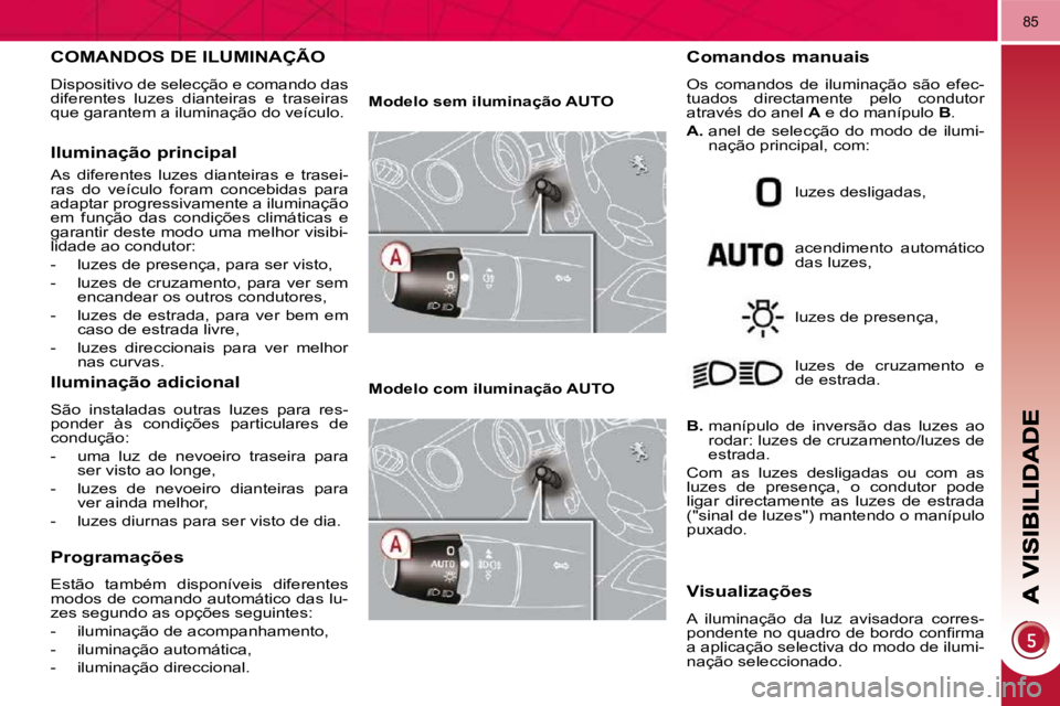 PEUGEOT 3008 2009.5.  Manual de utilização (in Portuguese) 85
           COMANDOS DE ILUMINAÇÃO 
 Dispositivo de selecção e comando das  
diferentes  luzes  dianteiras  e  traseiras 
que garantem a iluminação do veículo. 
  Iluminação principal 
 As 