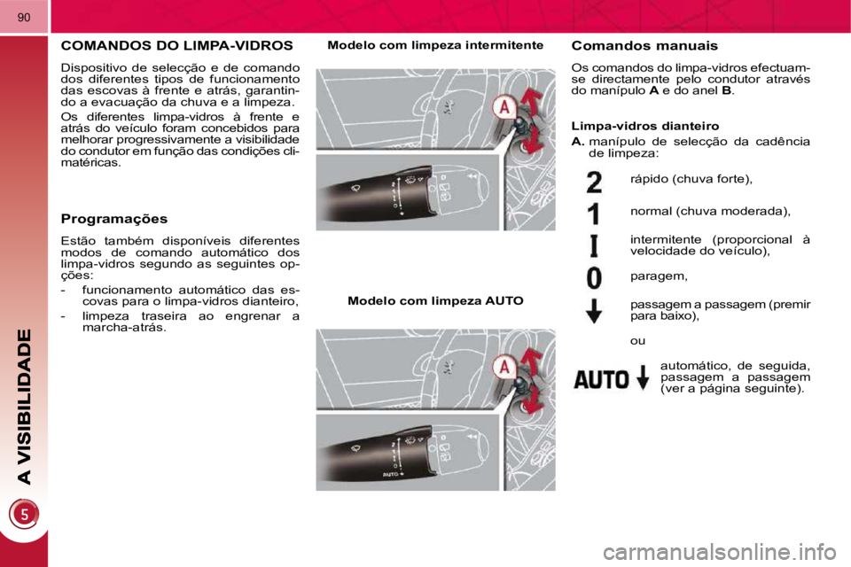 PEUGEOT 3008 2009.5.  Manual de utilização (in Portuguese) 90
       COMANDOS DO LIMPA-VIDROS 
 Dispositivo  de  selecção  e  de  comando  
dos  diferentes  tipos  de  funcionamento 
das  escovas  à  frente  e  atrás,  garantin-
do a evacuação da chuva 