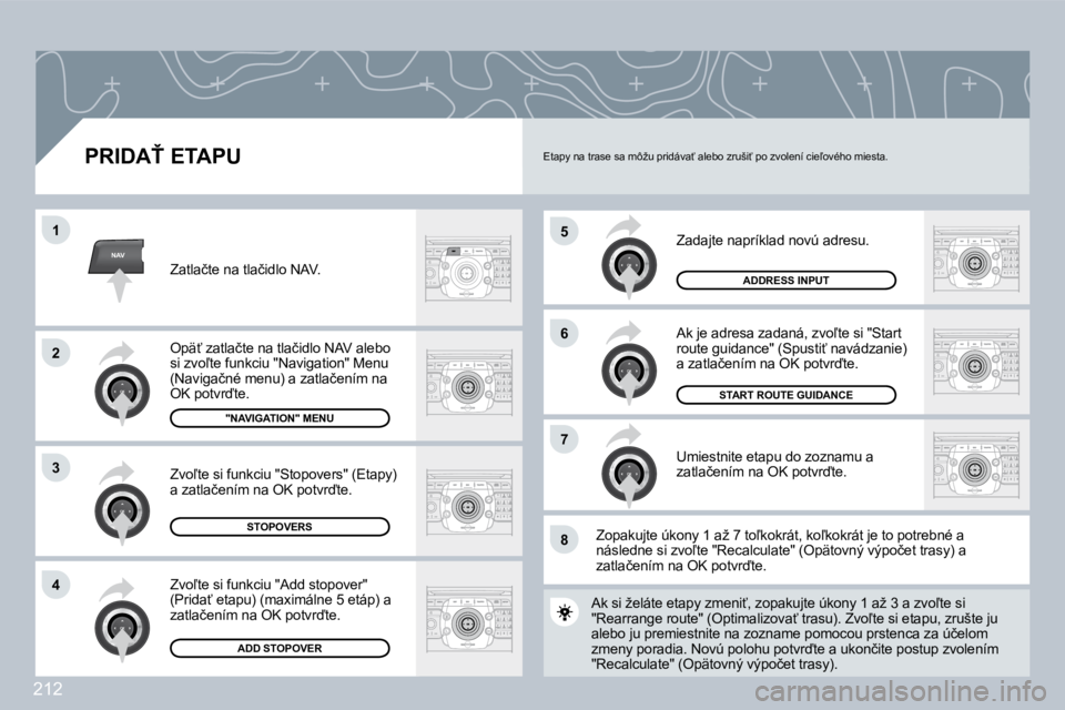 PEUGEOT 3008 2009.5.  Návod na použitie (in Slovakian) 212
NAV
5
�6
�7
1
�2
3
�4
�8
� � �P�R�I�D�A>� �E�T�A�P�U� 
� �Z�a�d�a�j�t�e� �n�a�p�r�í�k�l�a�d� �n�o�v�ú� �a�d�r�e�s�u�.� 
� �A�k� �j�e� �a�d�r�e�s�a� �z�a�d�a�n�á�,� �z�v�o-�t�e� �s�i� �"�S