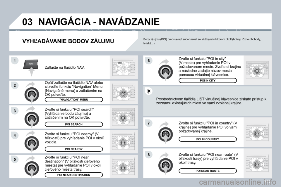 PEUGEOT 3008 2009.5.  Návod na použitie (in Slovakian) 213
NAV
03
1
�2
3
�4
�7
�85
�6
 NAVIGÁCIA - NAVÁDZANIE 
� � �V�Y�H,�A�D�Á�V�A�N�I�E� �B�O�D�O�V� �Z�Á�U�J�M�U� 
� �Z�a�t�l�a�č�t�e� �n�a� �t�l�a�č�i�d�l�o� �N�A�V�.� 
� �O�p�ä?� �z�a�t�l�a�č