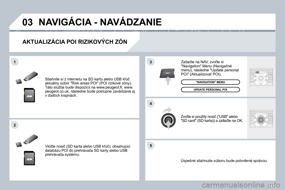 PEUGEOT 3008 2009.5.  Návod na použitie (in Slovakian) 215
03
5
3
�4
�2
NAV
1
� �S�t�i�a�h�n�i�t�e� �s�i� �z� �i�n�t�e�r�n�e�t�u� �n�a� �S�D� �k�a�r�t�u� �a�l�e�b�o� �U�S�B� �k-�ú�č� �a�k�t�u�á�l�n�y� �s�ú�b�o�r� �"�R�i�s�k� �a�r�e�a�s� �P�O�I�&#