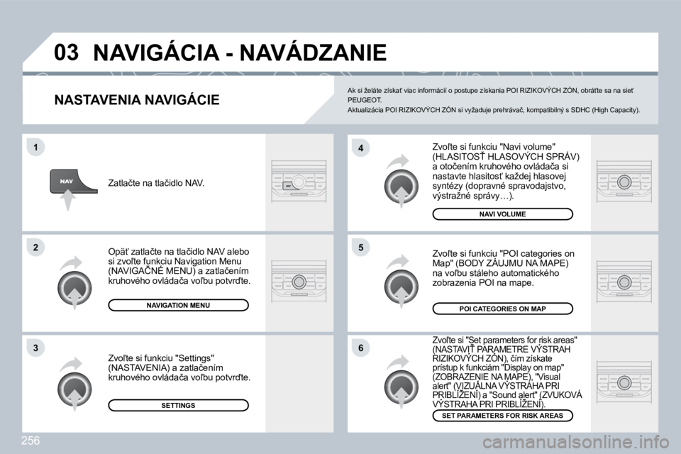 PEUGEOT 3008 2009.5.  Návod na použitie (in Slovakian) 256
03
6
4
5
1
2
3
  NASTAVENIA NAVIGÁCIE 
� �Z�v�o-�t�e� �s�i� �f�u�n�k�c�i�u� �"�N�a�v�i� �v�o�l�u�m�e�"� �(�H�L�A�S�I�T�O�S>� �H�L�A�S�O�V�Ý�C�H� �S�P�R�Á�V�)� �a� �o�t�o�č�e�n�í�m� 