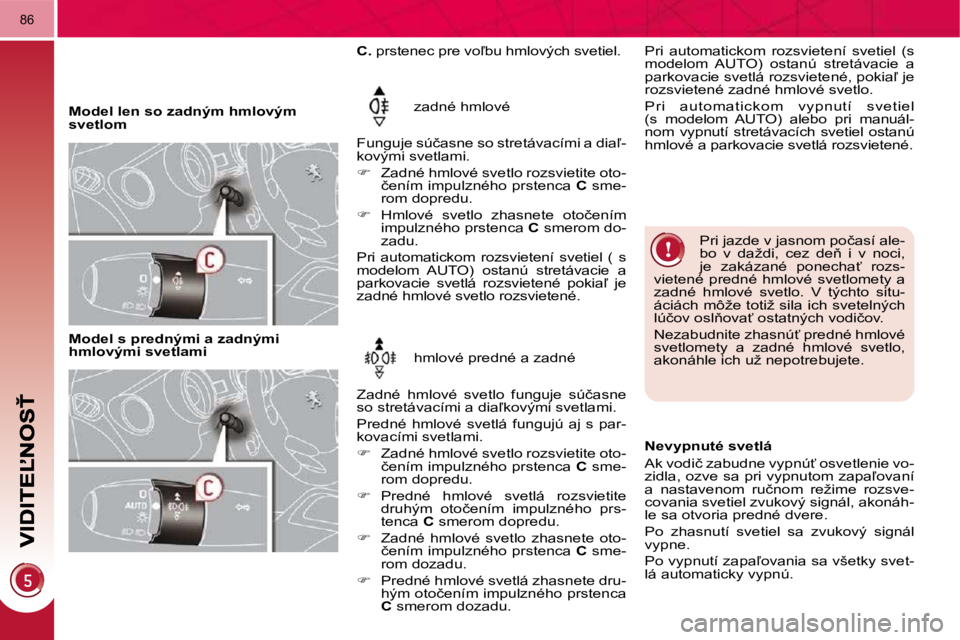 PEUGEOT 3008 2009.5.  Návod na použitie (in Slovakian) 86
   Model len so zadným hmlovým  
svetlom � �z�a�d�n�é� �h�m�l�o�v�é� 
� �F�u�n�g�u�j�e� �s�ú�č�a�s�n�e� �s�o� �s�t�r�e�t�á�v�a�c�í�m�i� �a� �d�i�a-�-
�k�o�v�ý�m�i� �s�v�e�t�l�a�m�i�.�  
 