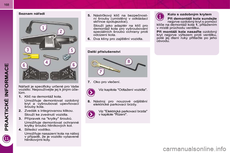 PEUGEOT 3008 2009.5.  Návod na použití (in Czech) PRAKTICKÉ INFORMACE
�1�6�8
� �N�á9�a�d�í� �j�e� �s�p�e�c�i�ﬁ� �c�k�y� �u�r�č�e�n�é� �p�r�o� �V�a�š�e�  
�v�o�z�i�d�l�o�.� �N�e�p�o�u�ž�í�v�e�j�t�e� �j�e�j� �k� �j�i�n�ý�m� �ú�č�e�-
�lA�