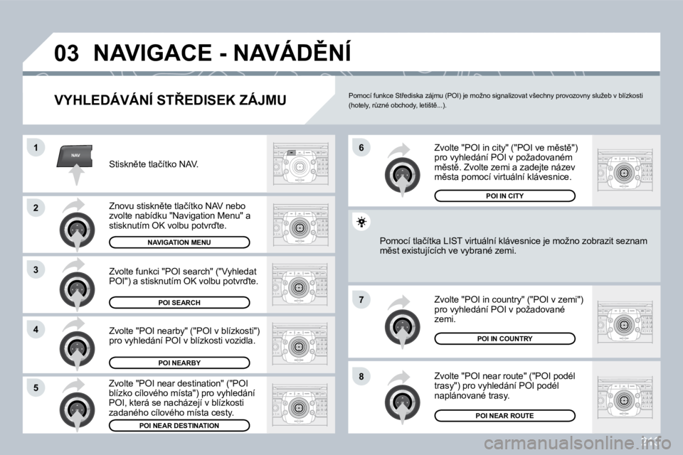 PEUGEOT 3008 2009.5.  Návod na použití (in Czech) �2�1�3
NAV
03
1
�2
3
�4
�7
�85
�6
� �N�A�V�I�G�A�C�E� �-� �N�A�V�Á�D(�N�Í� 
� � �V�Y�H�L�E�D�Á�V�Á�N�Í� �S�T8�E�D�I�S�E�K� �Z�Á�J�M�U� 
� �S�t�i�s�k�n)�t�e� �t�l�a�č�í�t�k�o� �N�A�V�.� 
� �