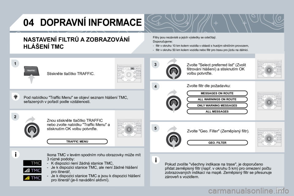 PEUGEOT 3008 2009.5.  Návod na použití (in Czech) �2�1�7
TRAFFIC
�0�4
1
�2
�4
5
3
DOPRAVNÍ INFORMACE 
� � �N�A�S�T�A�V�E�N�Í� �F�I�L�T�R#� �A� �Z�O�B�R�A�Z�O�V�Á�N�Í� 
HLÁŠENÍ TMC 
� �P�o�k�u�d� �z�v�o�l�í�t�e� �"�v�š�e�c�h�n�y� �i�n�d�