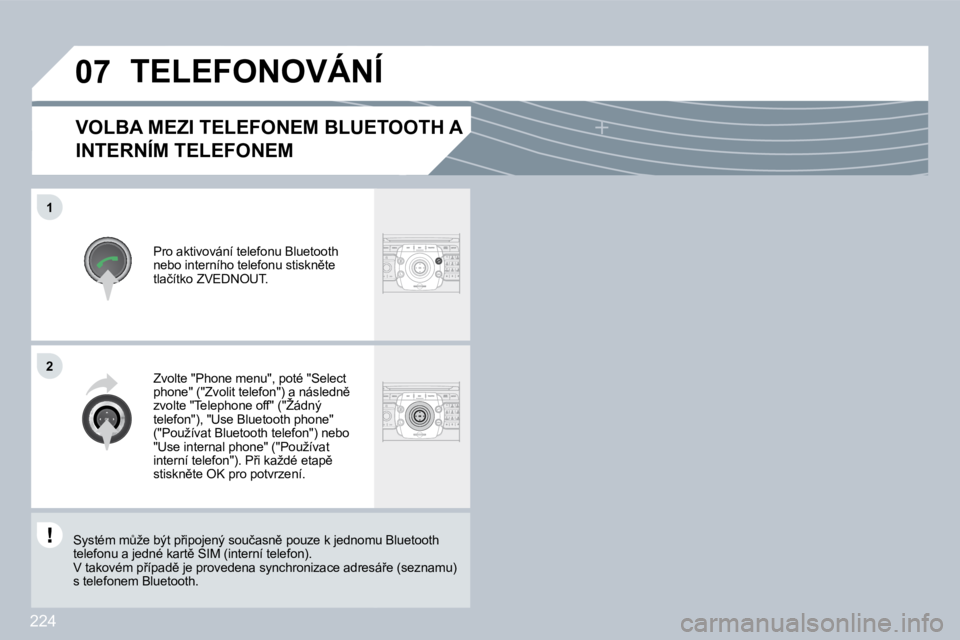 PEUGEOT 3008 2009.5.  Návod na použití (in Czech) 224
�0�7
1
�2
  VOLBA MEZI TELEFONEM BLUETOOTH A 
INTERNÍM TELEFONEM 
� �P�r�o� �a�k�t�i�v�o�v�á�n�í� �t�e�l�e�f�o�n�u� �B�l�u�e�t�o�o�t�h� �n�e�b�o� �i�n�t�e�r�n�í�h�o� �t�e�l�e�f�o�n�u� �s�t�i�s