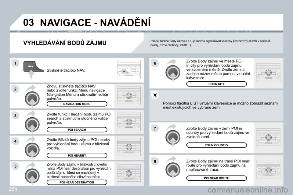 PEUGEOT 3008 2009.5.  Návod na použití (in Czech) 254
03
1
2
3
4
�7
8�5
6
� �N�A�V�I�G�A�C�E� �-� �N�A�V�Á�D(�N�Í� 
� � �V�Y�H�L�E�D�Á�V�Á�N�Í� �B�O�D#� �Z�Á�J�M�U� 
� �S�t�i�s�k�n)�t�e� �t�l�a�č�í�t�k�o� �N�A�V�.� 
� �Z�n�o�v�u� �s�t�i�s�