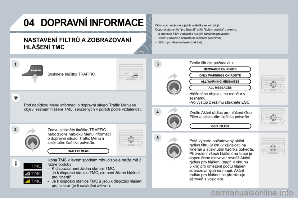 PEUGEOT 3008 2009.5.  Návod na použití (in Czech) 257
04
1
2
�5
4
3
DOPRAVNÍ INFORMACE 
� � �N�A�S�T�A�V�E�N�Í� �F�I�L�T�R#� �A� �Z�O�B�R�A�Z�O�V�Á�N�Í� 
HLÁŠENÍ TMC 
� �P�o�t�é� �v�y�b�e�r�t�e� �p�o�ž�a�d�o�v�a�n�ý� �a�k�č�n�í� �r�á�d�