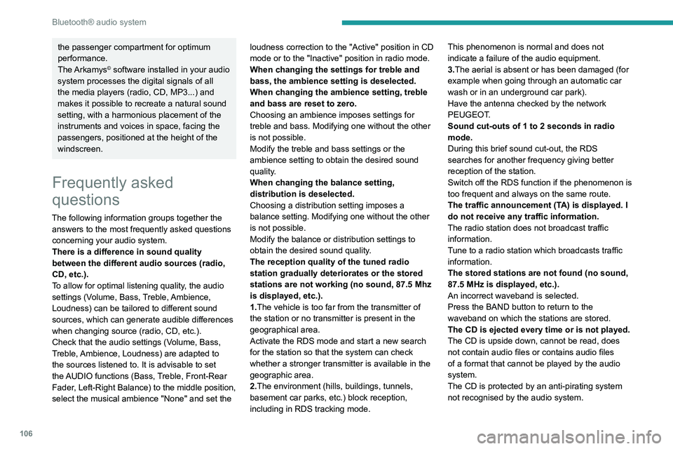 PEUGEOT 301 2022  Owners Manual 106
Bluetooth® audio system
the passenger compartment for optimum 
performance.
The Arkamys
© software installed in your audio 
system processes the digital signals of all 
the media players (radio, PEUGEOT 301 2022  Owners Manual 106
Bluetooth® audio system
the passenger compartment for optimum 
performance.
The Arkamys
© software installed in your audio 
system processes the digital signals of all 
the media players (radio,