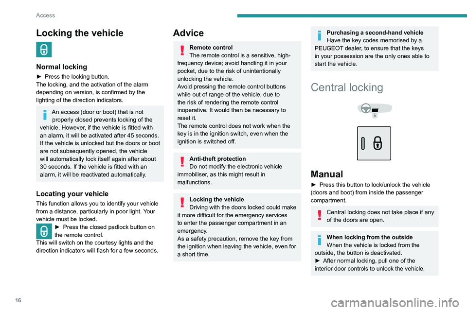 PEUGEOT 301 2022 User Guide 16
Access
Locking the vehicle  
Normal locking
► Press the locking button.
The locking, and the activation of the alarm 
depending on version, is confirmed by the 
lighting of the direction indicato