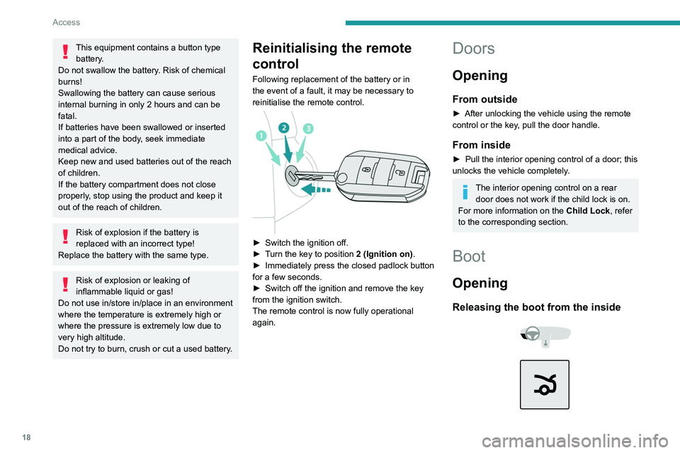 PEUGEOT 301 2022 User Guide 18
Access
This equipment contains a button type battery.
Do not swallow the battery. Risk of chemical 
burns!
Swallowing the battery can cause serious 
internal burning in only 2 hours and can be 
fat