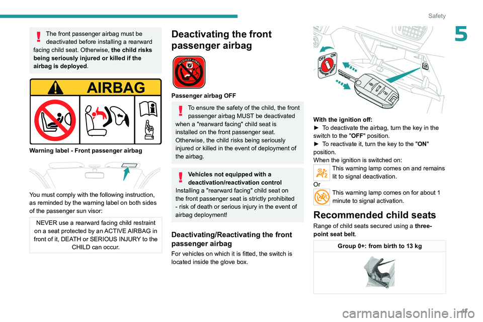 PEUGEOT 301 2022  Owners Manual 43
Safety
5The front passenger airbag must be deactivated before installing a rearward 
facing child seat. Otherwise,  the child risks 
being seriously injured or killed if the 
airbag is deployed .
 