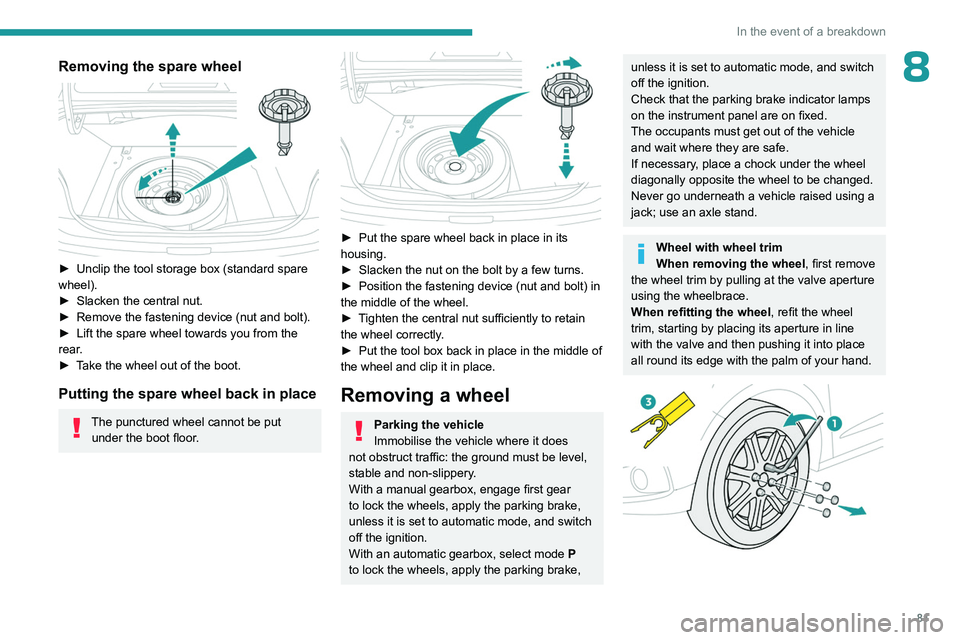 PEUGEOT 301 2022 Manual Online 81
In the event of a breakdown
8Removing the spare wheel
â–º Unclip the tool storage box (standard spare
wheel).
â–º
Slacken the central nut.
â–º
Remove the fastening device (nut and bolt).
â PEUGEOT 301 2022 Manual Online 81
In the event of a breakdown
8Removing the spare wheel
â–º Unclip the tool storage box (standard spare
wheel).
â–º
Slacken the central nut.
â–º
Remove the fastening device (nut and bolt).
â