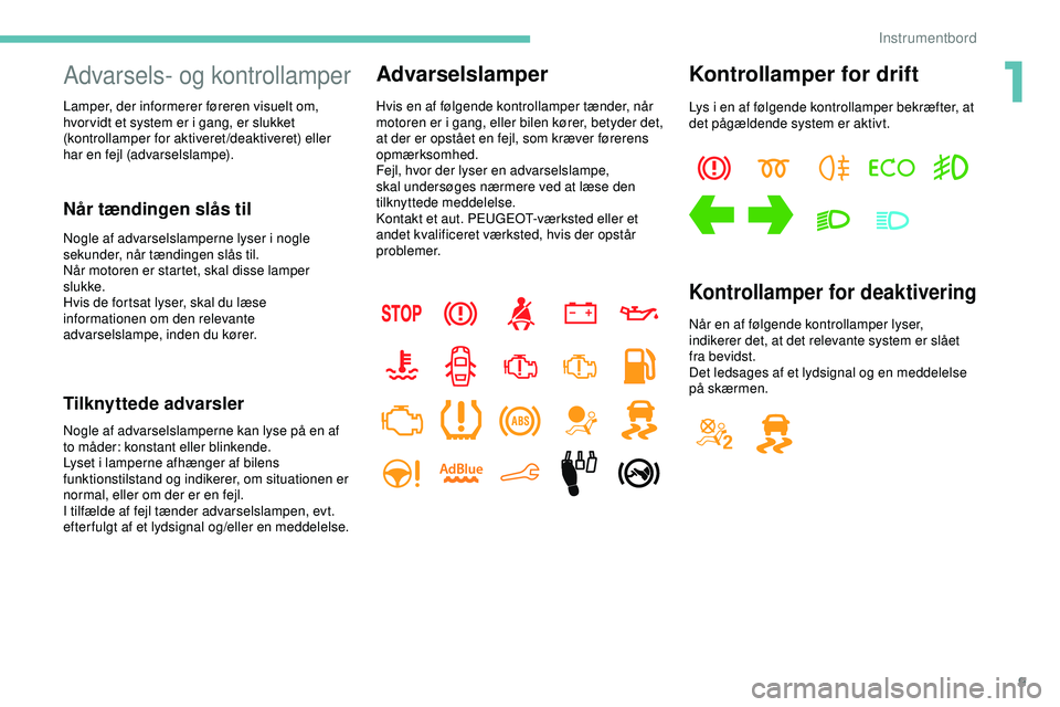 PEUGEOT 301 2022  Brugsanvisning (in Danish) 9
Advarsels- og kontrollamper
Lamper, der informerer føreren visuelt om, 
hvor vidt et system er i gang, er slukket 
(kontrollamper for aktiveret/deaktiveret) eller 
har en fejl (advarselslampe).
Nå
