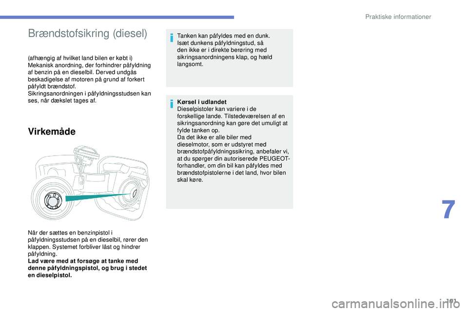 PEUGEOT 301 2022 Brugsanvisning (in Danish) 101
Brændstofsikring (diesel)
(afhængig af hvilket land bilen er købt i)
Mekanisk anordning, der forhindrer påfyldning
af benzin på en dieselbil. Der ved undgås
beskadigelse af motoren på gru PEUGEOT 301 2022 Brugsanvisning (in Danish) 101
Brændstofsikring (diesel)
(afhængig af hvilket land bilen er købt i)
Mekanisk anordning, der forhindrer påfyldning
af benzin på en dieselbil. Der ved undgås
beskadigelse af motoren på gru