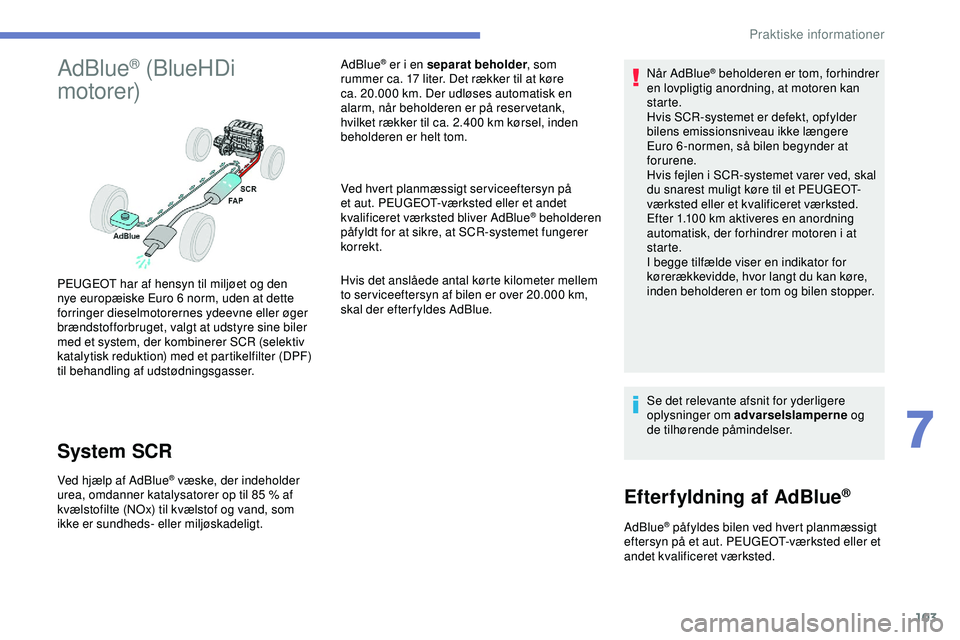 PEUGEOT 301 2022  Brugsanvisning (in Danish) 103
AdBlue® (BlueHDi 
motorer)
System SCR
Ved hjælp af AdBlue® væske, der indeholder 
urea, omdanner katalysatorer op til 85   % af 
kvælstofilte (NOx) til kvælstof og vand, som 
ikke er sundhed
