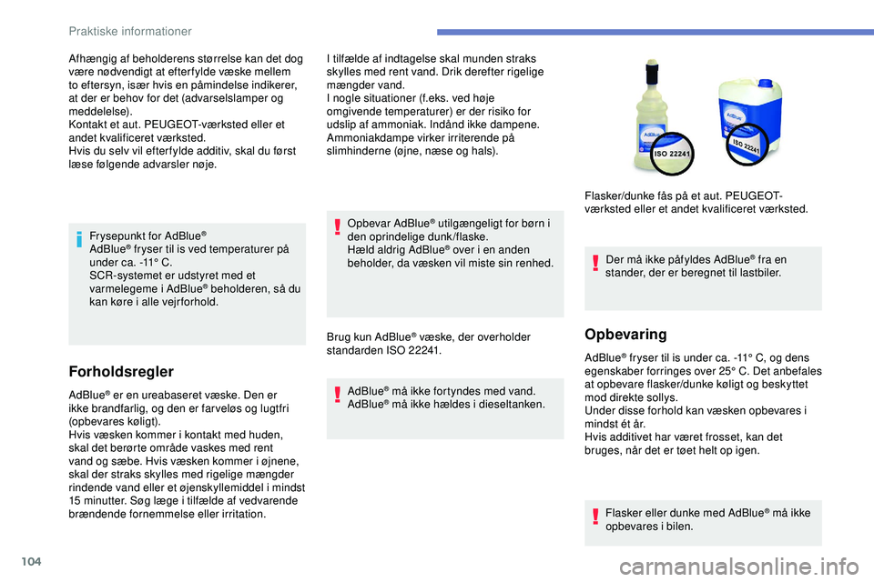 PEUGEOT 301 2022 Brugsanvisning (in Danish) 104
Frysepunkt for AdBlue®
AdBlue® fryser til is ved temperaturer på
under ca. -11° C.
SCR-systemet er udstyret med et
varmelegeme i AdBlue
® beholderen, så du
kan køre i alle vejrforhold. PEUGEOT 301 2022 Brugsanvisning (in Danish) 104
Frysepunkt for AdBlue®
AdBlue® fryser til is ved temperaturer på
under ca. -11° C.
SCR-systemet er udstyret med et
varmelegeme i AdBlue
® beholderen, så du
kan køre i alle vejrforhold.