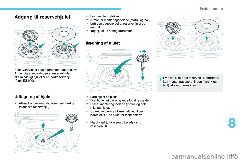 PEUGEOT 301 2022 Brugsanvisning (in Danish) 123
Adgang til reservehjulet
Udtagning af hjulet
F Afhægt opbevaringsboksen med værktøj (standard reservehjul).
Ilægning af hjulet
Hvis der ikke er et reser vehjul i brønden,
kan monteringsanord PEUGEOT 301 2022 Brugsanvisning (in Danish) 123
Adgang til reservehjulet
Udtagning af hjulet
F Afhægt opbevaringsboksen med værktøj (standard reservehjul).
Ilægning af hjulet
Hvis der ikke er et reser vehjul i brønden,
kan monteringsanord