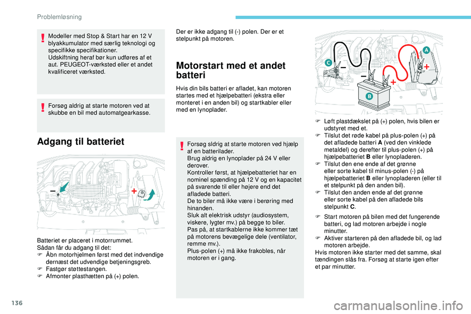 PEUGEOT 301 2022  Brugsanvisning (in Danish) 136
Modeller med Stop & Start har en 12 V 
b lyakkumulator med særlig teknologi og 
specifikke specifikationer.
Udskiftning heraf bør kun udføres af et 
aut. PEUGEOT-værksted eller et andet 
kvali