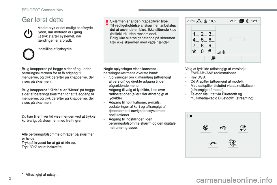 PEUGEOT 301 2022  Brugsanvisning (in Danish) 2
12:13
18,5 21,5
23 °CGør først dette
Med et tryk er det muligt at afbryde 
lyden, når motoren er i gang.
Et tryk starter systemet, når 
tændingen er afbrudt.
Indstilling af lydstyrke.
Brug kna