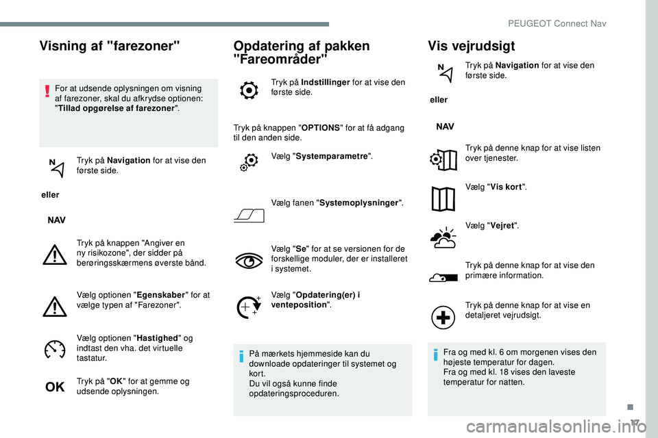 PEUGEOT 301 2022 Brugsanvisning (in Danish) 17
For at udsende oplysningen om visning
af farezoner, skal du afkrydse optionen:
"Tillad opgørelse af farezoner ".
eller Tryk på Navigation
for at vise den
første side.
Tryk på knap PEUGEOT 301 2022 Brugsanvisning (in Danish) 17
For at udsende oplysningen om visning
af farezoner, skal du afkrydse optionen:
"Tillad opgørelse af farezoner ".
eller Tryk på Navigation
for at vise den
første side.
Tryk på knap