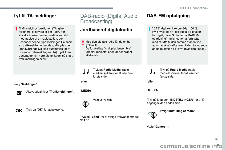PEUGEOT 301 2022 Brugsanvisning (in Danish) 25
Vælg "Meldinger ".
Aktiver/deaktiver " Trafikmeldinger".
Tryk på " OK" for at bekræfte.
DAB-radio (Digital Audio
Broadcasting)
Jordbaseret digitalradio
Med den digitale PEUGEOT 301 2022 Brugsanvisning (in Danish) 25
Vælg "Meldinger ".
Aktiver/deaktiver " Trafikmeldinger".
Tryk på " OK" for at bekræfte.
DAB-radio (Digital Audio
Broadcasting)
Jordbaseret digitalradio
Med den digitale