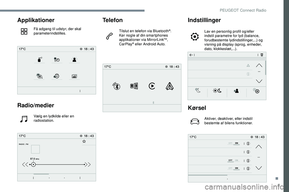 PEUGEOT 301 2022  Brugsanvisning (in Danish) 5
Applikationer
Få adgang til udstyr, der skal 
parameterindstilles.
Radio/medier
Vælg en lydkilde eller en 
radiostation.
Telefon
Tilslut en telefon via Bluetooth®.
Kør nogle af din smartphones 

