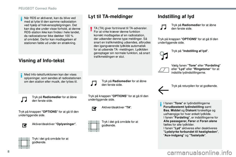 PEUGEOT 301 2022  Brugsanvisning (in Danish) 8
Når RDS er aktiveret, kan du blive ved 
med at lytte til den samme radiostation 
ved hjælp af frekvensopfølgningen. Det 
kan dog ske under visse forhold, at denne 
RDS-station ikke kan findes i h