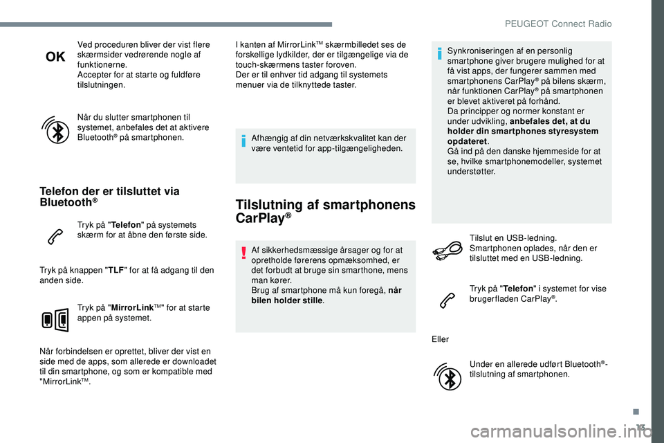PEUGEOT 301 2022 Brugsanvisning (in Danish) 13
Ved proceduren bliver der vist flere
skærmsider vedrørende nogle af
funktionerne.
Accepter for at starte og fuldføre
tilslutningen.
Når du slutter smartphonen til
systemet, anbefales det at PEUGEOT 301 2022 Brugsanvisning (in Danish) 13
Ved proceduren bliver der vist flere
skærmsider vedrørende nogle af
funktionerne.
Accepter for at starte og fuldføre
tilslutningen.
Når du slutter smartphonen til
systemet, anbefales det at