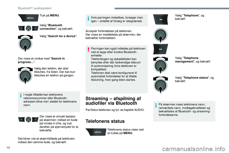 PEUGEOT 301 2022  Brugsanvisning (in Danish) 10
Tryk på MENU.
Vælg " Bluetooth 
connection ", og bekræft.
Vælg " Search for a device ".
I nogle tilfælde kan telefonens 
referencenummer eller Bluetooth-
adressen blive vist i 