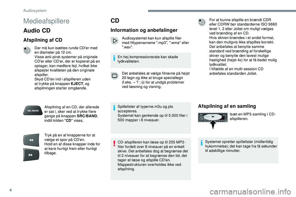 PEUGEOT 301 2022  Brugsanvisning (in Danish) 4
Medieafspillere
Audio CD
Afspilning af CD
Der må kun isættes runde CD'er med 
en diameter på 12  cm.
Visse anti-pirat-systemer på originale 
CD'er eller CD'er, der er kopieret på en