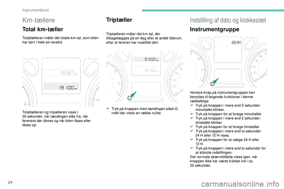PEUGEOT 301 2022  Brugsanvisning (in Danish) 24
Km-tællere
Total km-tæller
Totaltælleren måler det totale km-tal, som bilen 
har kørt i hele sin levetid.
Triptæller
Triptælleren måler det km-tal, der 
tilbagelægges på en dag eller et a
