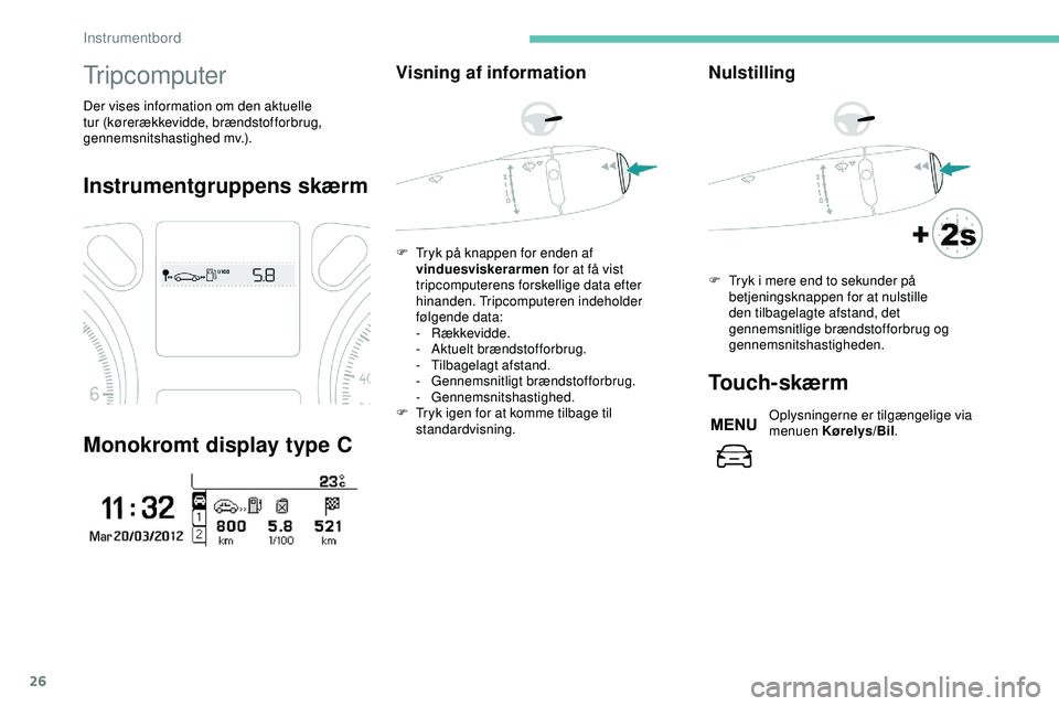 PEUGEOT 301 2022  Brugsanvisning (in Danish) 26
Tripcomputer
Der vises information om den aktuelle 
tur (kørerækkevidde, brændstofforbrug, 
gennemsnitshastighed mv.).
Instrumentgruppens skærm
Monokromt display type C
Visning af information
F