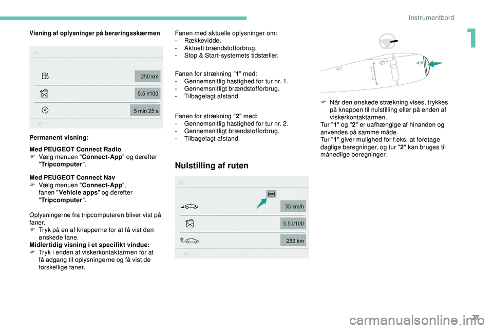 PEUGEOT 301 2022  Brugsanvisning (in Danish) 27
Visning af oplysninger på berøringsskærmen
Permanent visning:
Med PEUGEOT Connect Radio
F 
V
 ælg menuen " Connect-App " og derefter 
" Tripcomputer ".
Med PEUGEOT Connect Nav
F
