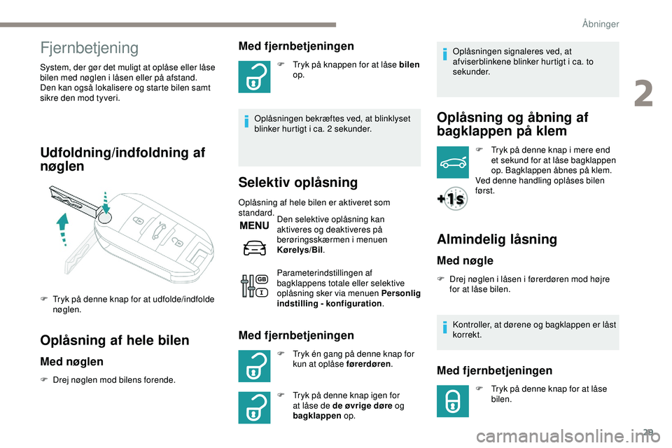 PEUGEOT 301 2022  Brugsanvisning (in Danish) 29
Fjernbetjening
System, der gør det muligt at oplåse eller låse 
bilen med nøglen i låsen eller på afstand.
Den kan også lokalisere og starte bilen samt 
sikre den mod tyveri.
Udfoldning/indf