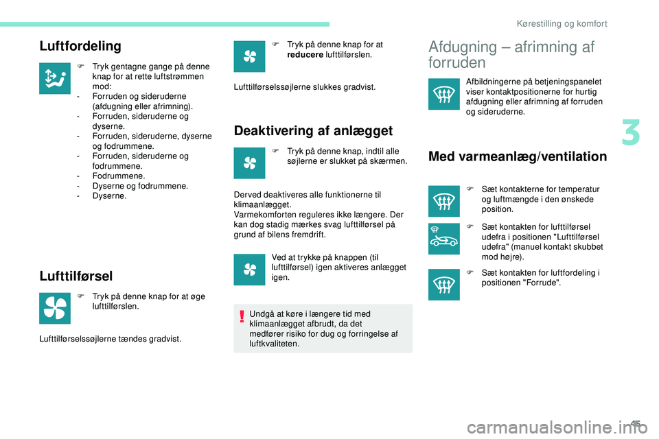 PEUGEOT 301 2022  Brugsanvisning (in Danish) 45
Luftfordeling
F Tryk gentagne gange på denne knap for at rette luftstrømmen 
mod:
-
 F

orruden og sideruderne 
(afdugning eller afrimning).
-
 F

orruden, sideruderne og 
dyserne.
-
 F

orruden,