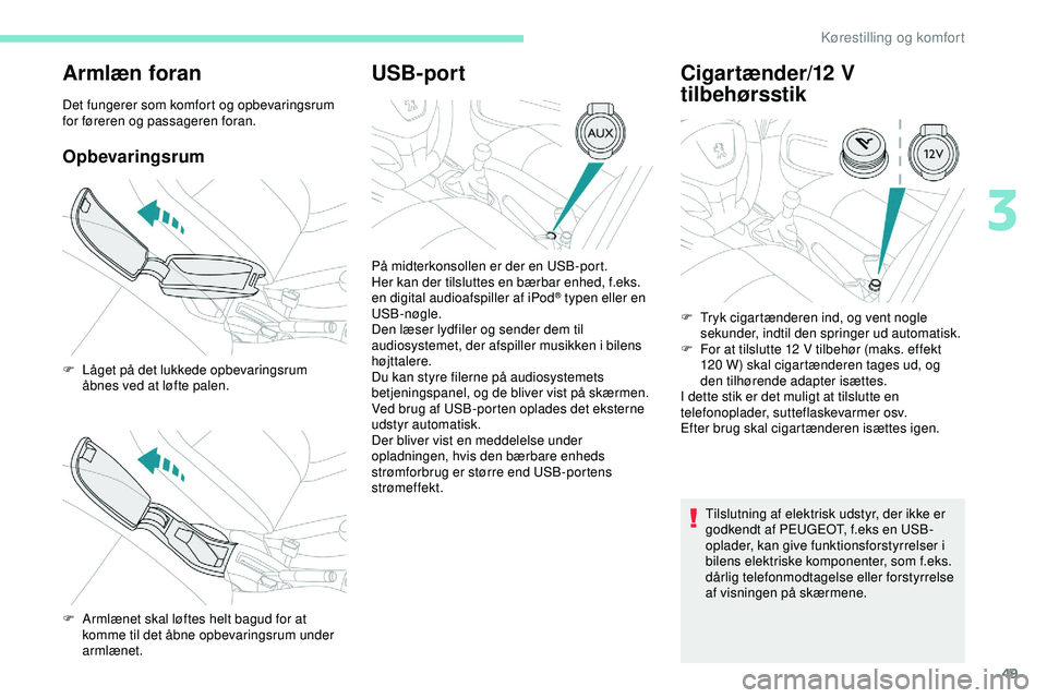 PEUGEOT 301 2022  Brugsanvisning (in Danish) 49
Armlæn foran
Det fungerer som komfort og opbevaringsrum 
for føreren og passageren foran.
Opbevaringsrum
USB-portCigartænder/12   V 
tilbehørsstik
Tilslutning af elektrisk udstyr, der ikke er 
