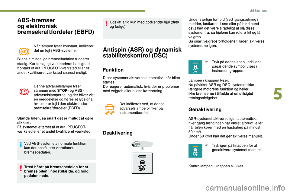 PEUGEOT 301 2022  Brugsanvisning (in Danish) 61
ABS-bremser 
og elektronisk 
bremsekraftfordeler (EBFD)
Når lampen lyser konstant, indikerer 
det en fejl i ABS-systemet.
Bilens almindelige bremsefunktion fungerer 
Denne advarselslampe lyser 
sa