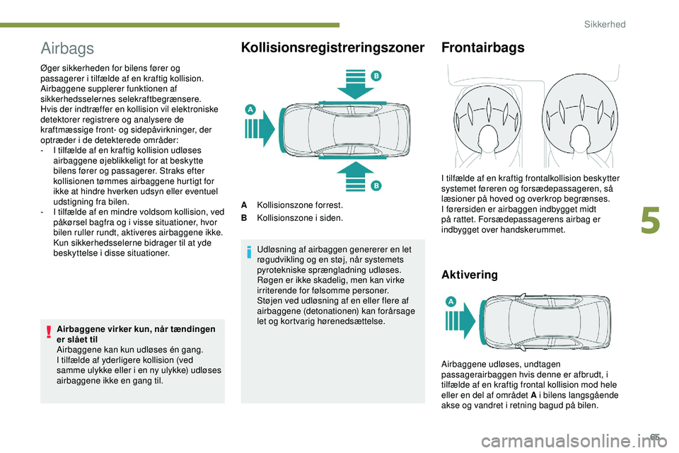 PEUGEOT 301 2022  Brugsanvisning (in Danish) 65
Airbags
Øger sikkerheden for bilens fører og 
passagerer i tilfælde af en kraftig kollision. 
Airbaggene supplerer funktionen af 
sikkerhedsselernes selekraftbegrænsere.
Hvis der indtræffer en