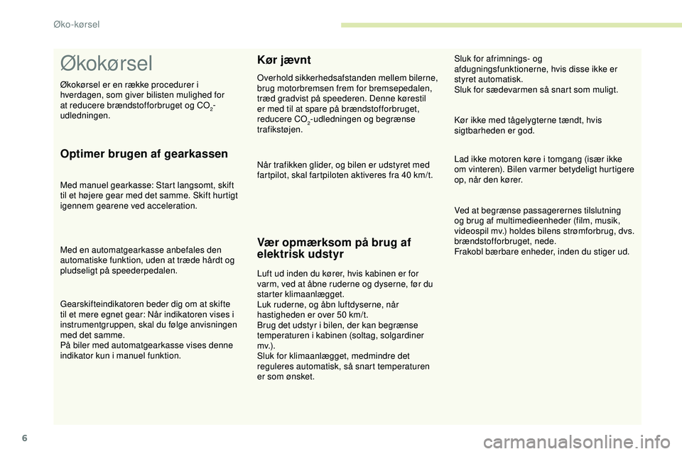 PEUGEOT 301 2022  Brugsanvisning (in Danish) 6
Økokørsel
Optimer brugen af gearkassen
Med manuel gearkasse: Start langsomt, skift 
til et højere gear med det samme. Skift hurtigt 
igennem gearene ved acceleration.
Med en automatgearkasse anbe