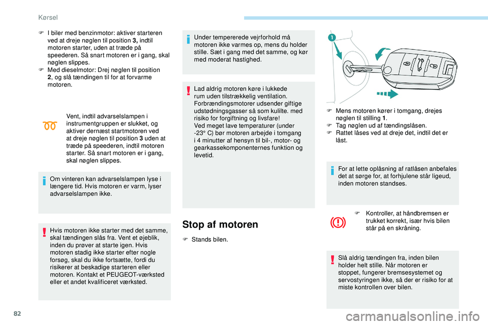 PEUGEOT 301 2022  Brugsanvisning (in Danish) 82
F I biler med benzinmotor: aktiver starteren ved at dreje nøglen til position 3,  indtil 
motoren starter, uden at træde på 
speederen. Så snart motoren er i gang, skal 
nøglen slippes.
F
 
M
