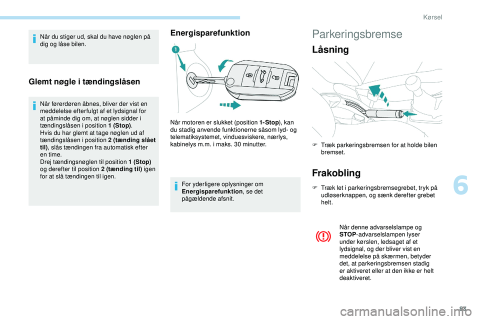 PEUGEOT 301 2022  Brugsanvisning (in Danish) 83
Når du stiger ud, skal du have nøglen på 
dig og låse bilen.
Glemt nøgle i tændingslåsen
Når førerdøren åbnes, bliver der vist en 
meddelelse efter fulgt af et lydsignal for 
at påminde