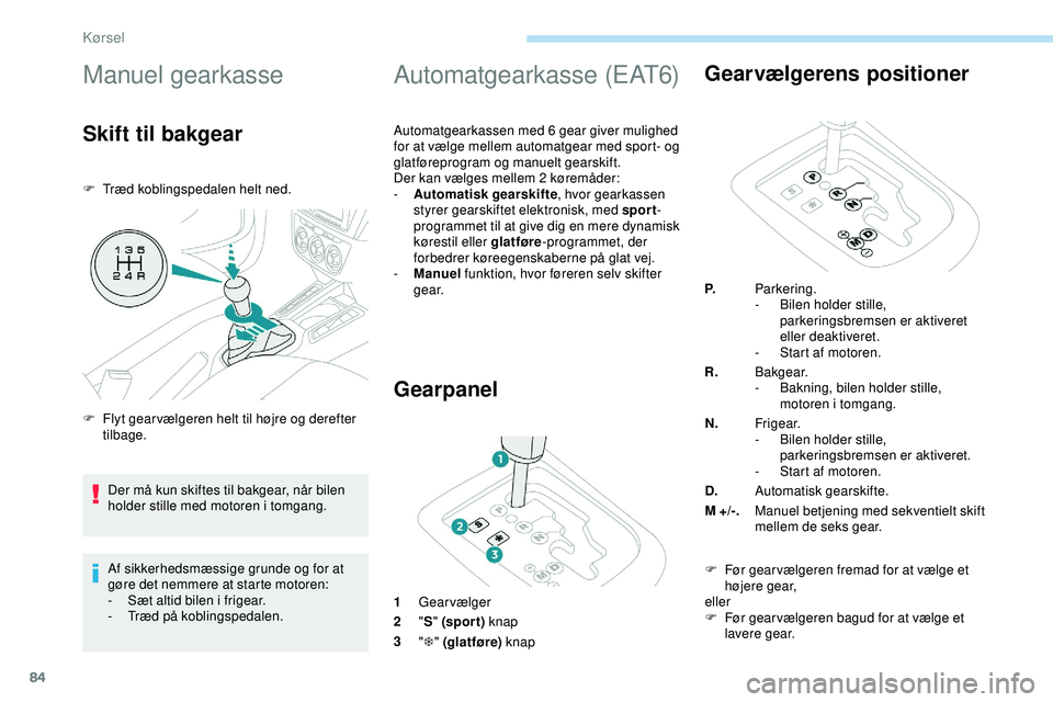 PEUGEOT 301 2022  Brugsanvisning (in Danish) 84
Manuel gearkasse
Skift til bakgear
F Træd koblingspedalen helt ned.Af sikkerhedsmæssige grunde og for at 
gøre det nemmere at starte motoren:
-
 
S
 æt altid bilen i frigear.
-
 T

ræd på kob